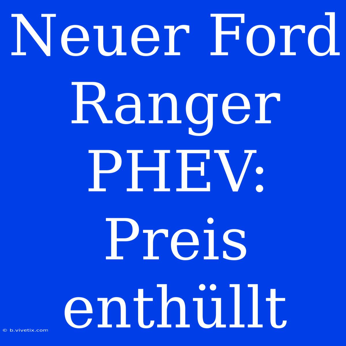 Neuer Ford Ranger PHEV: Preis Enthüllt