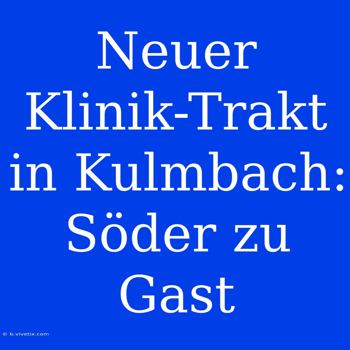 Neuer Klinik-Trakt In Kulmbach: Söder Zu Gast