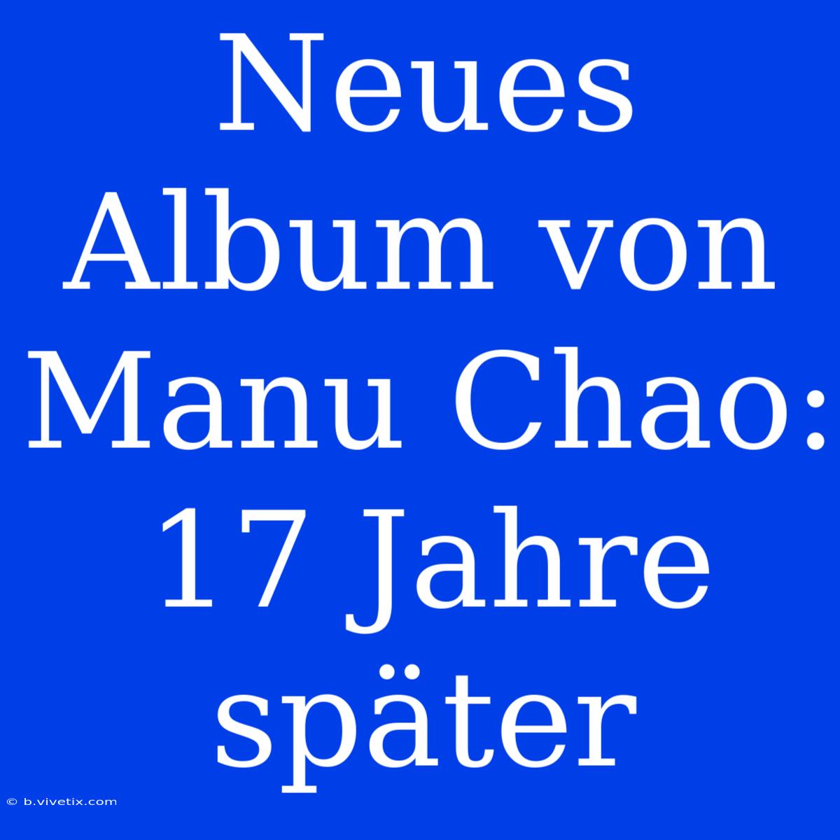 Neues Album Von Manu Chao: 17 Jahre Später