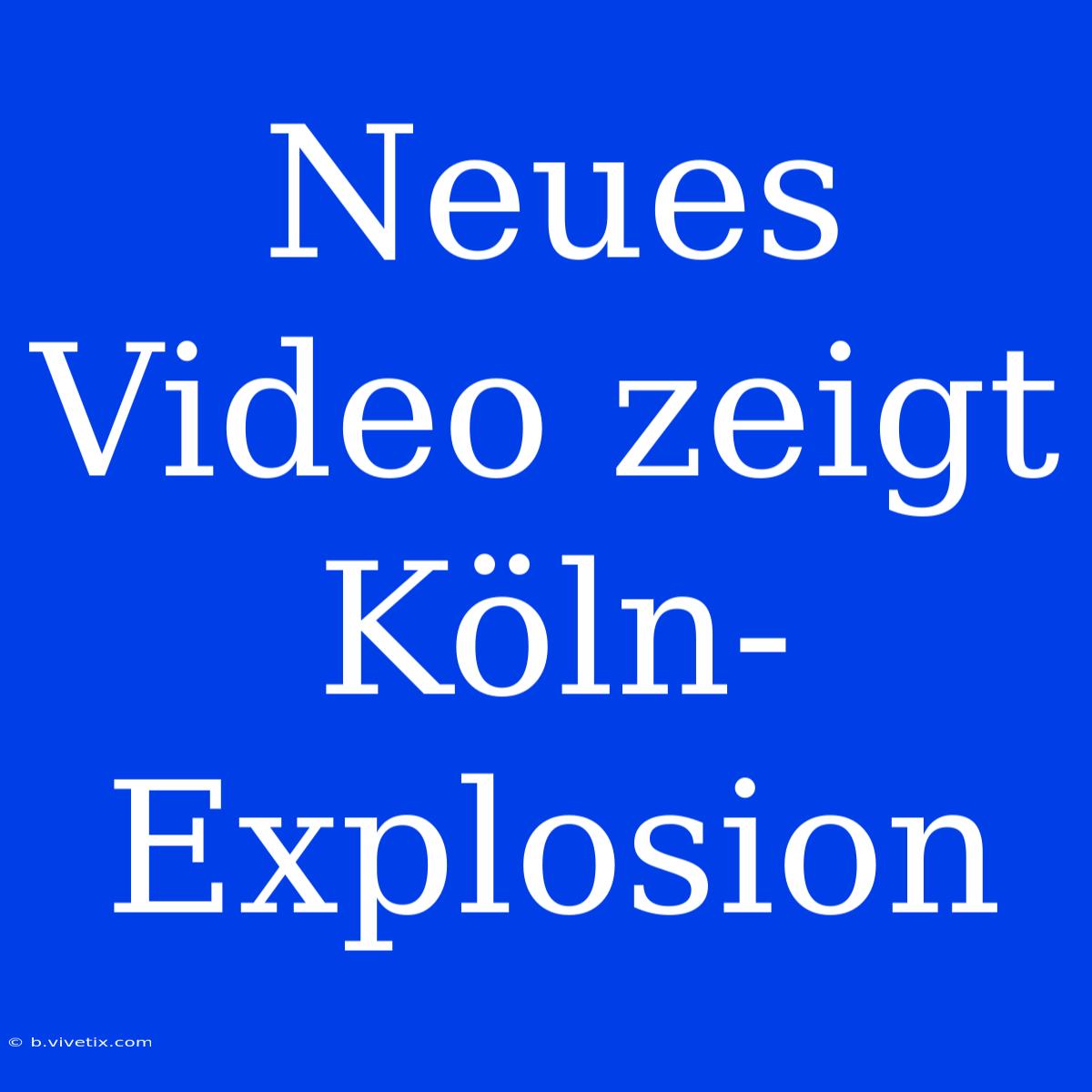 Neues Video Zeigt Köln-Explosion