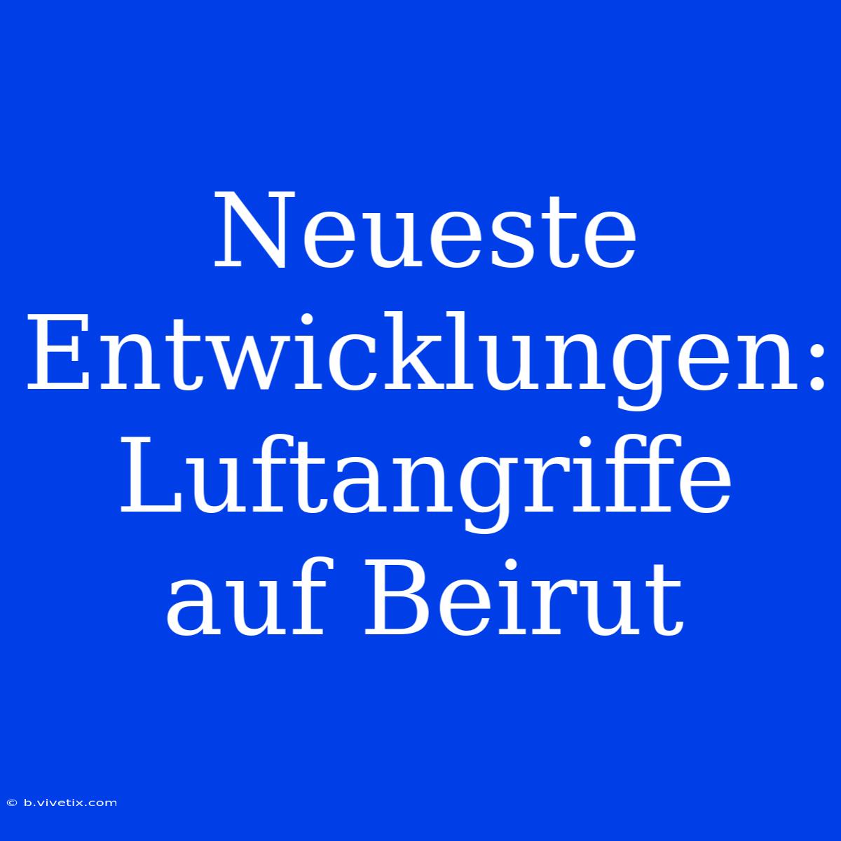 Neueste Entwicklungen: Luftangriffe Auf Beirut