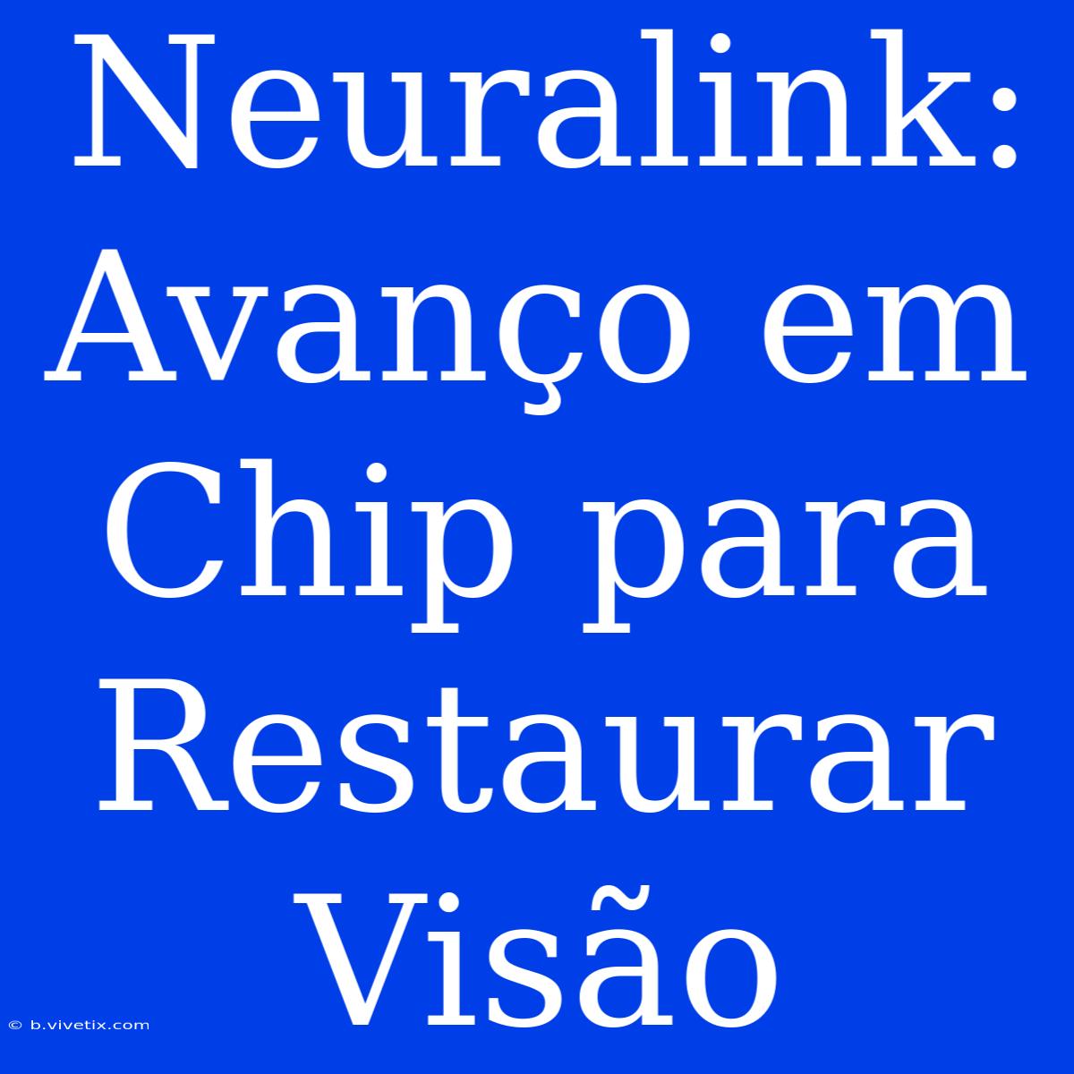 Neuralink: Avanço Em Chip Para Restaurar Visão