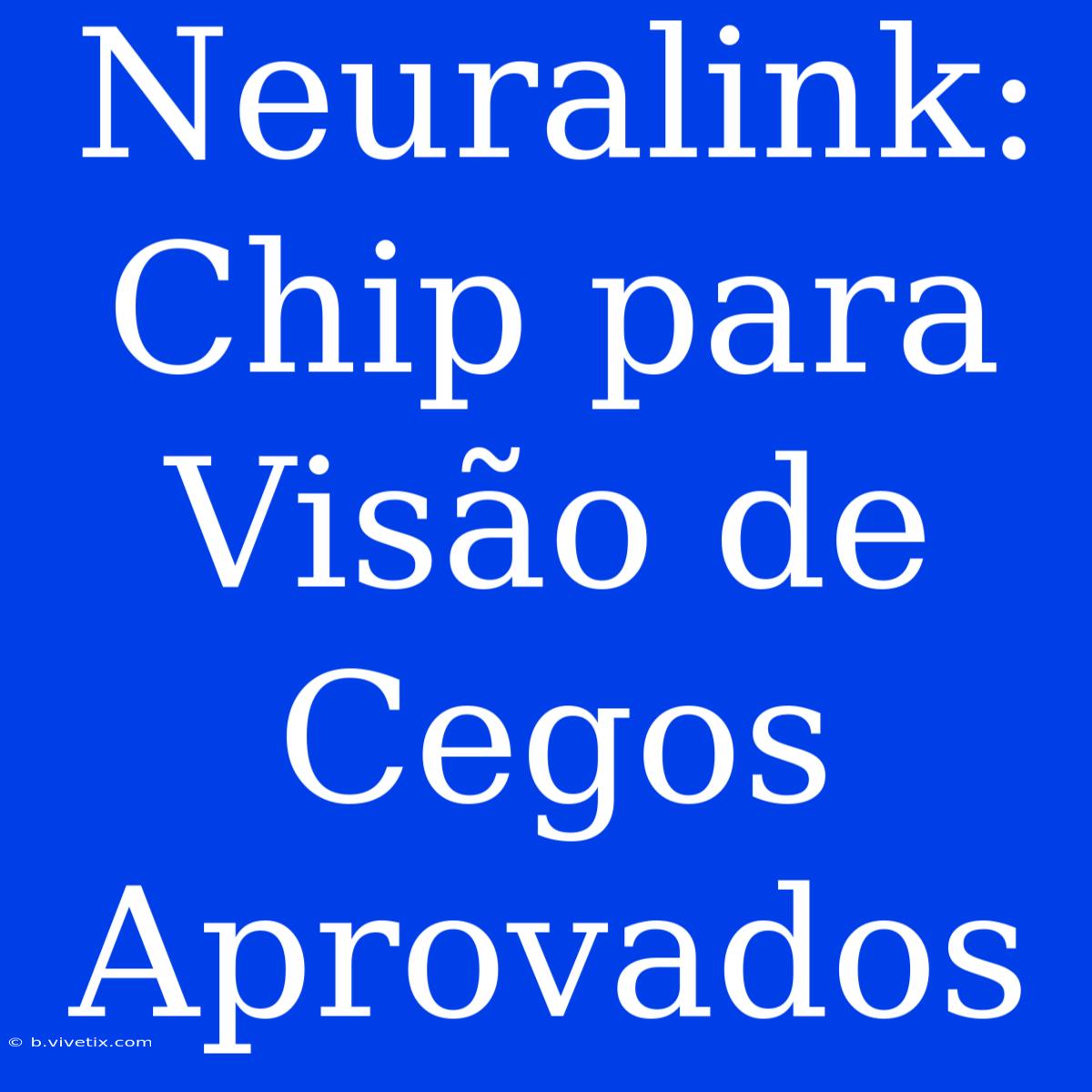 Neuralink: Chip Para Visão De Cegos Aprovados 