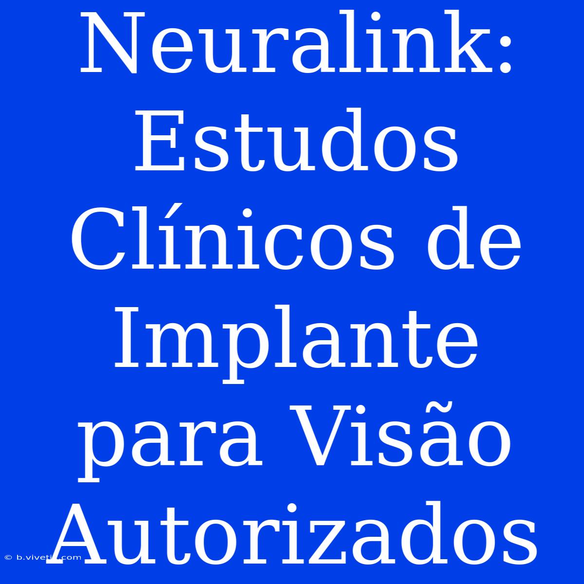 Neuralink: Estudos Clínicos De Implante Para Visão Autorizados