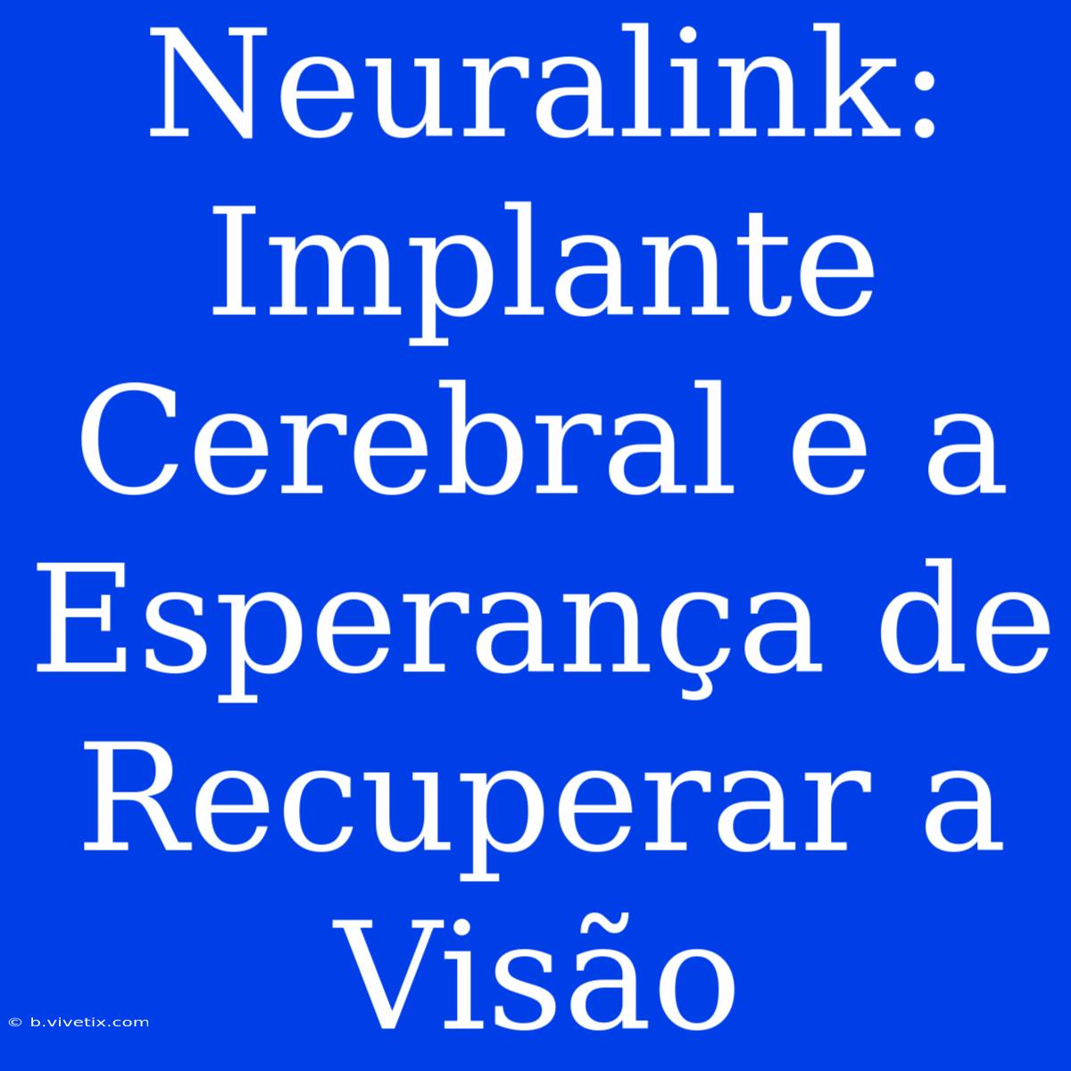 Neuralink: Implante Cerebral E A Esperança De Recuperar A Visão