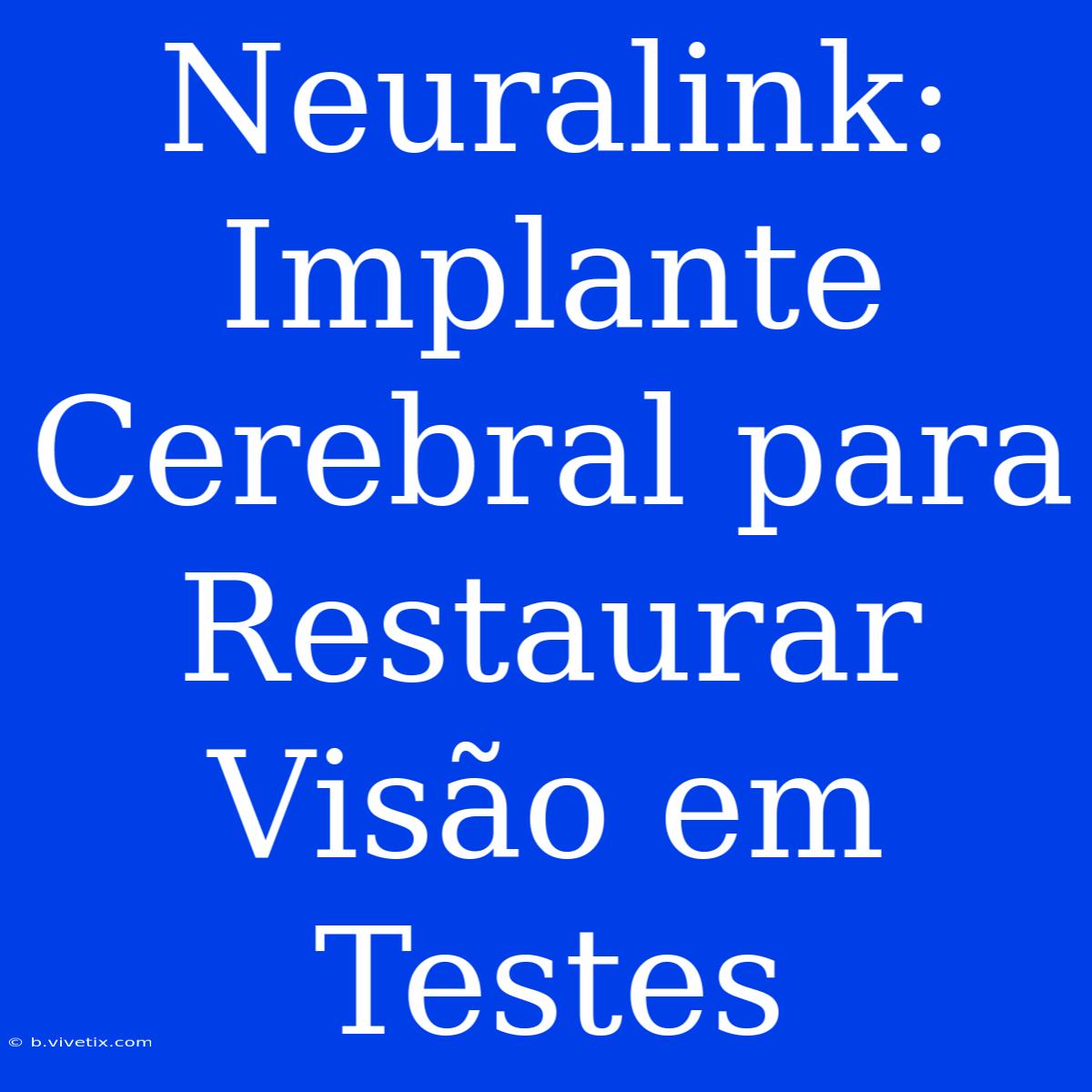 Neuralink: Implante Cerebral Para Restaurar Visão Em Testes