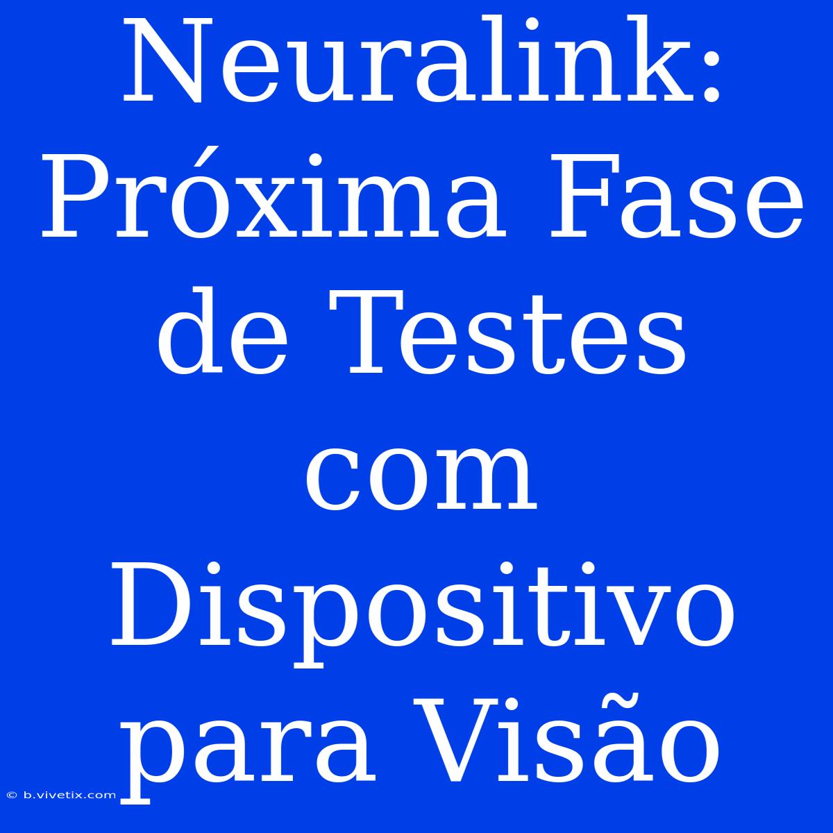 Neuralink: Próxima Fase De Testes Com Dispositivo Para Visão