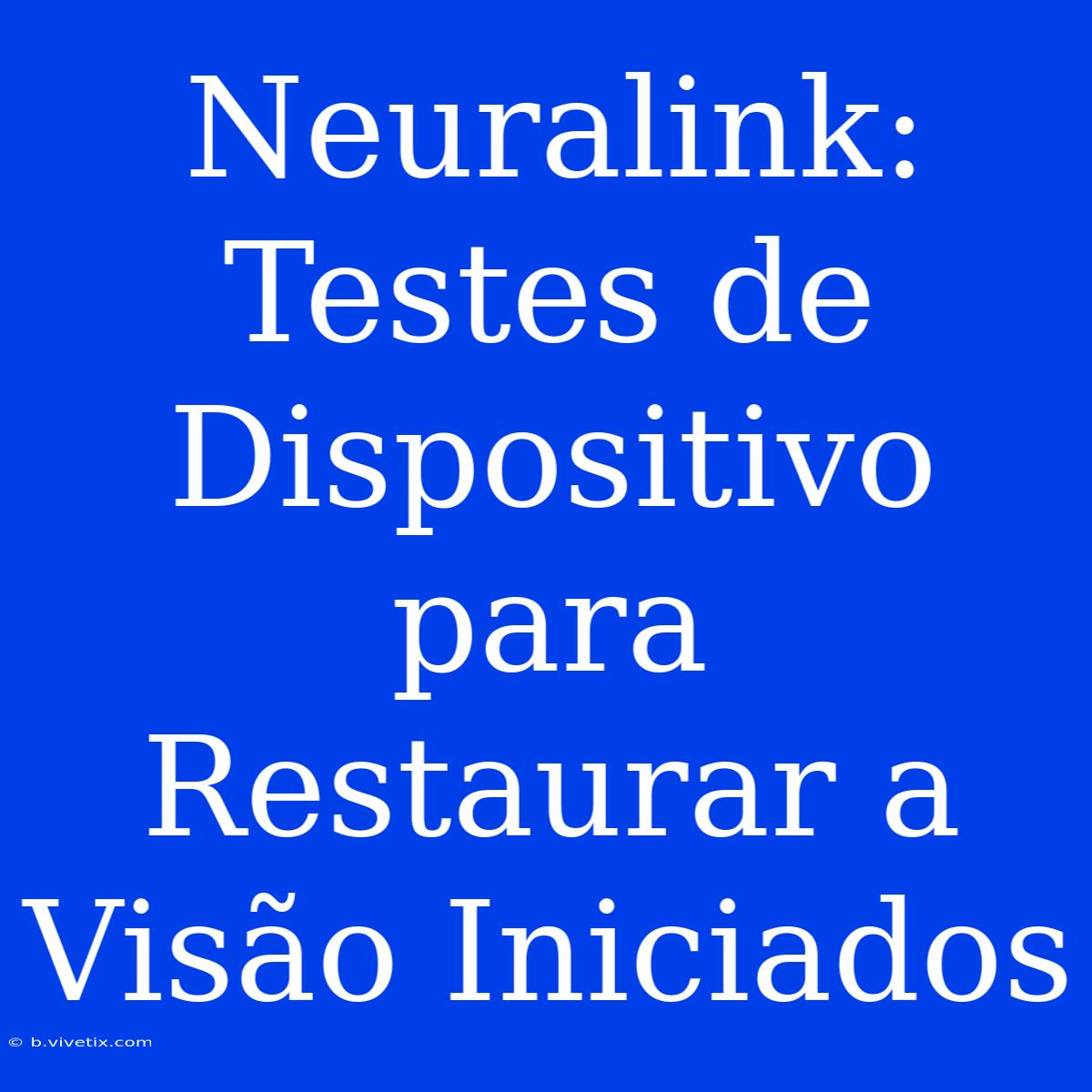 Neuralink: Testes De Dispositivo Para Restaurar A Visão Iniciados