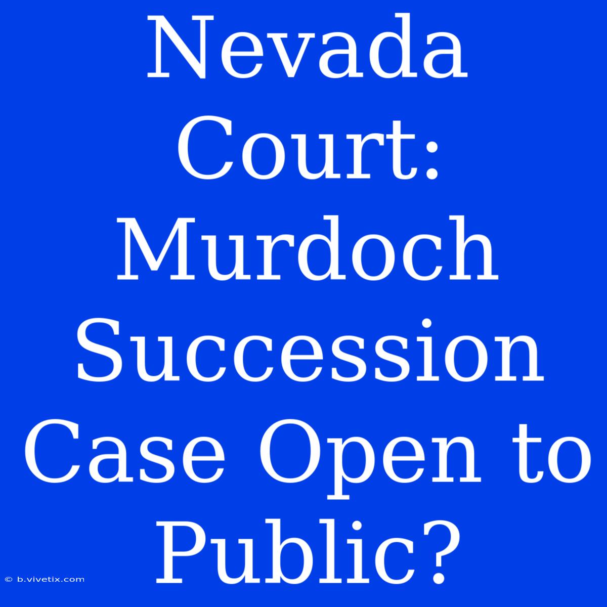 Nevada Court: Murdoch Succession Case Open To Public?