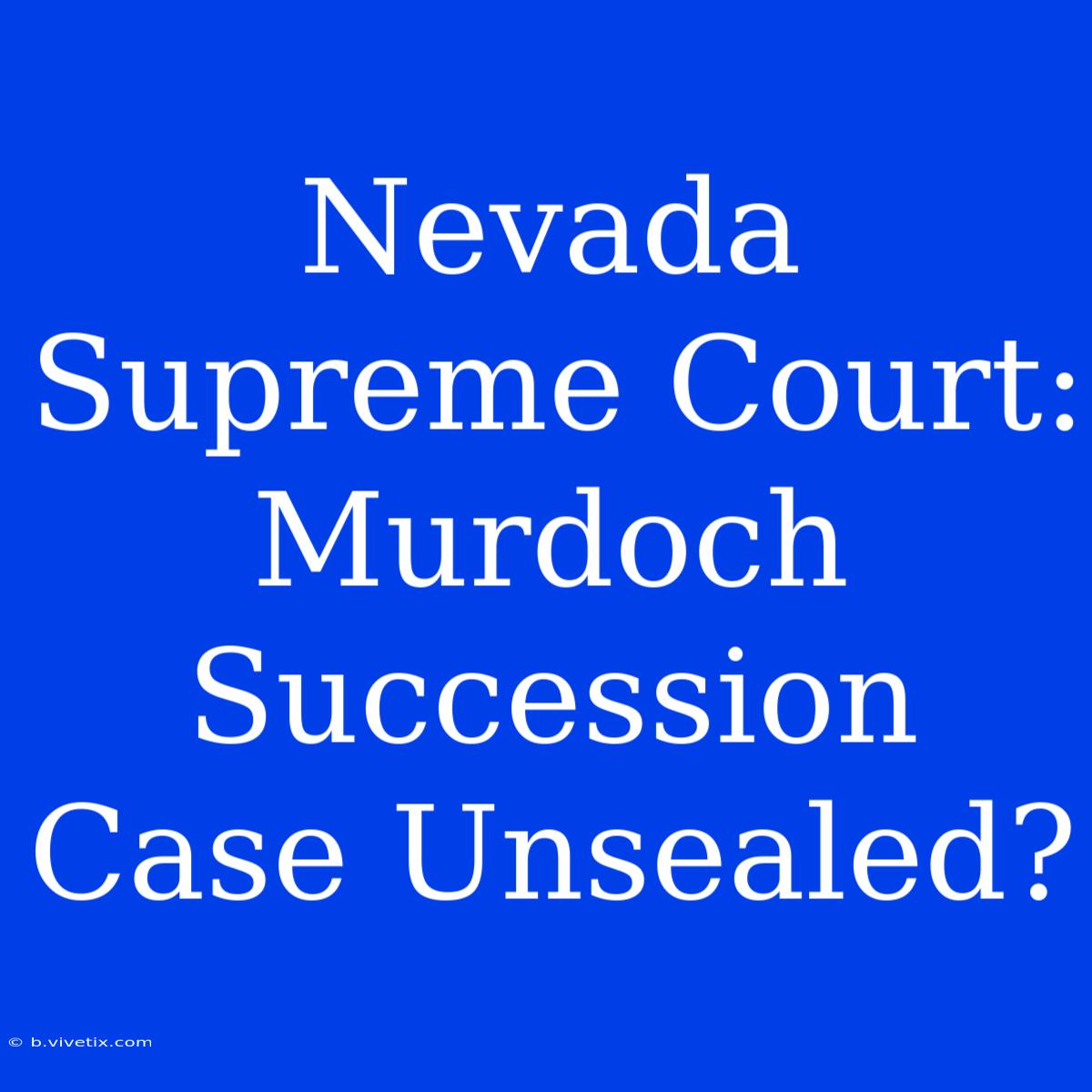 Nevada Supreme Court: Murdoch Succession Case Unsealed?