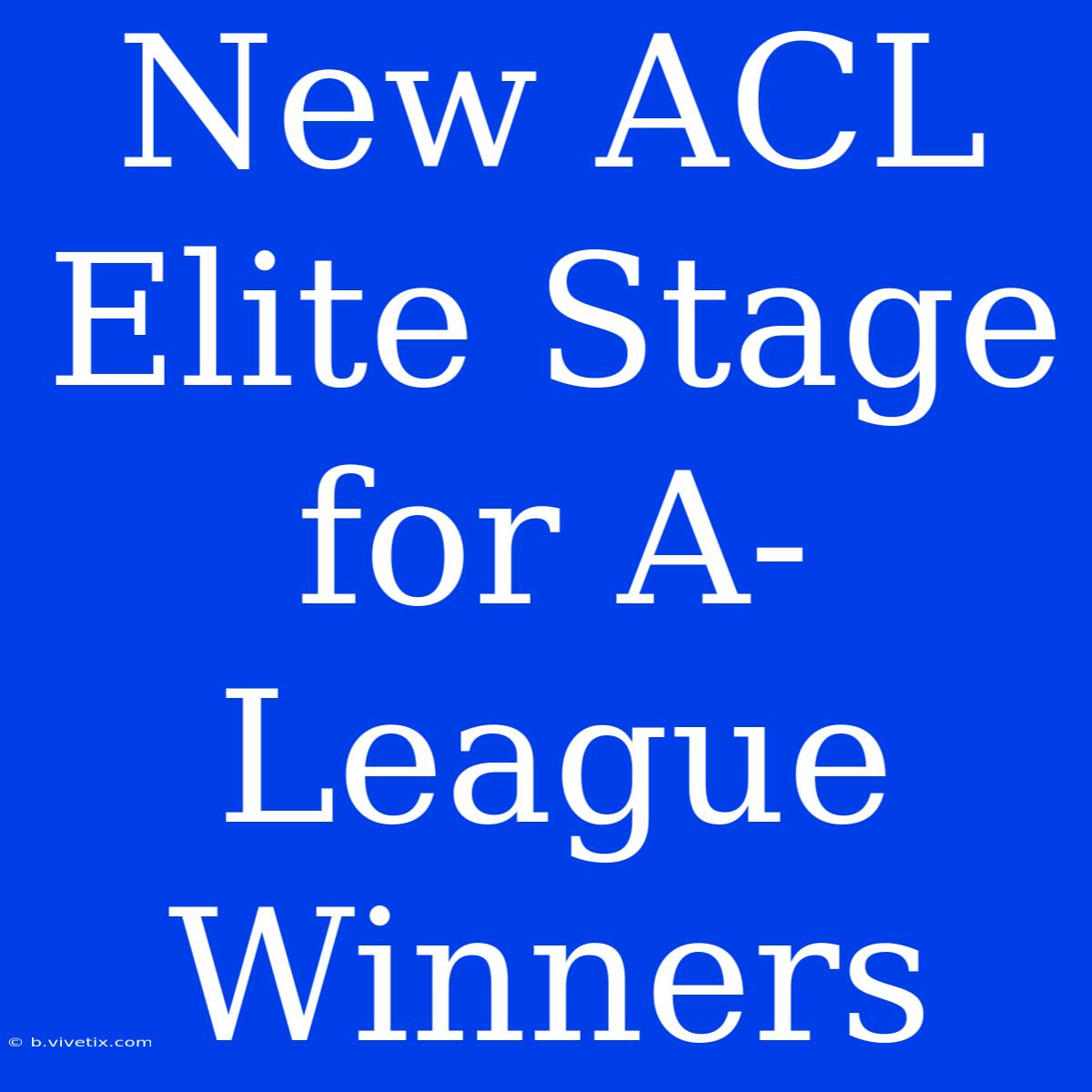 New ACL Elite Stage For A-League Winners