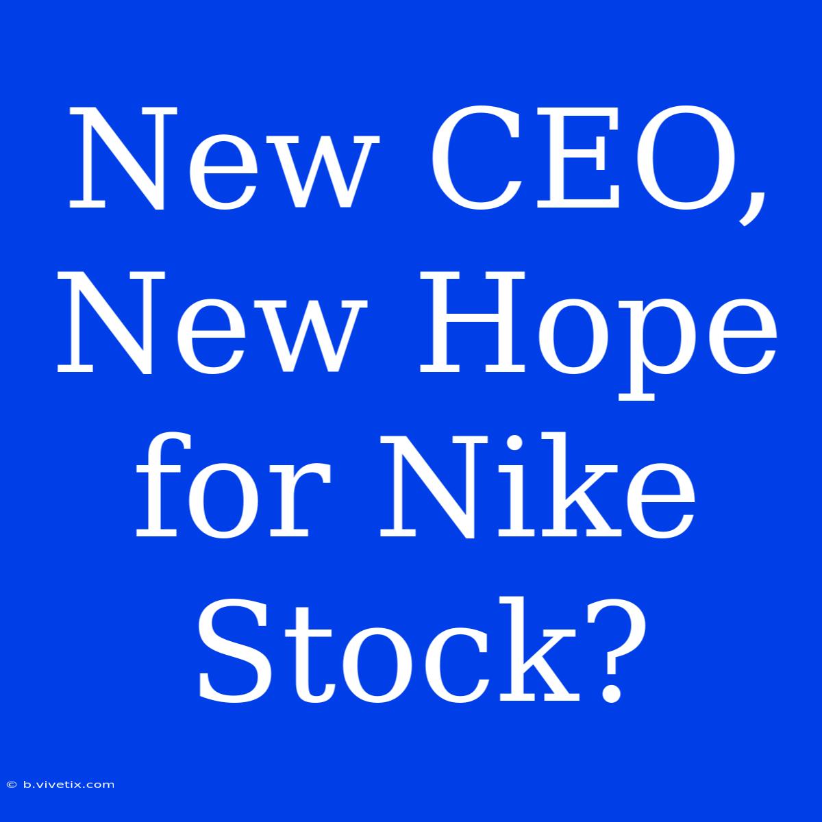 New CEO, New Hope For Nike Stock?