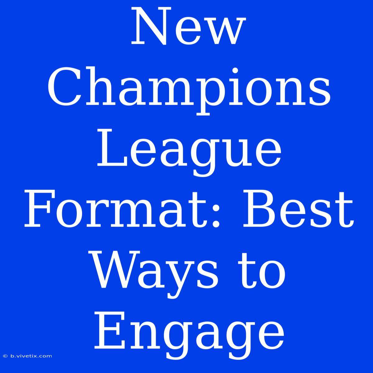 New Champions League Format: Best Ways To Engage