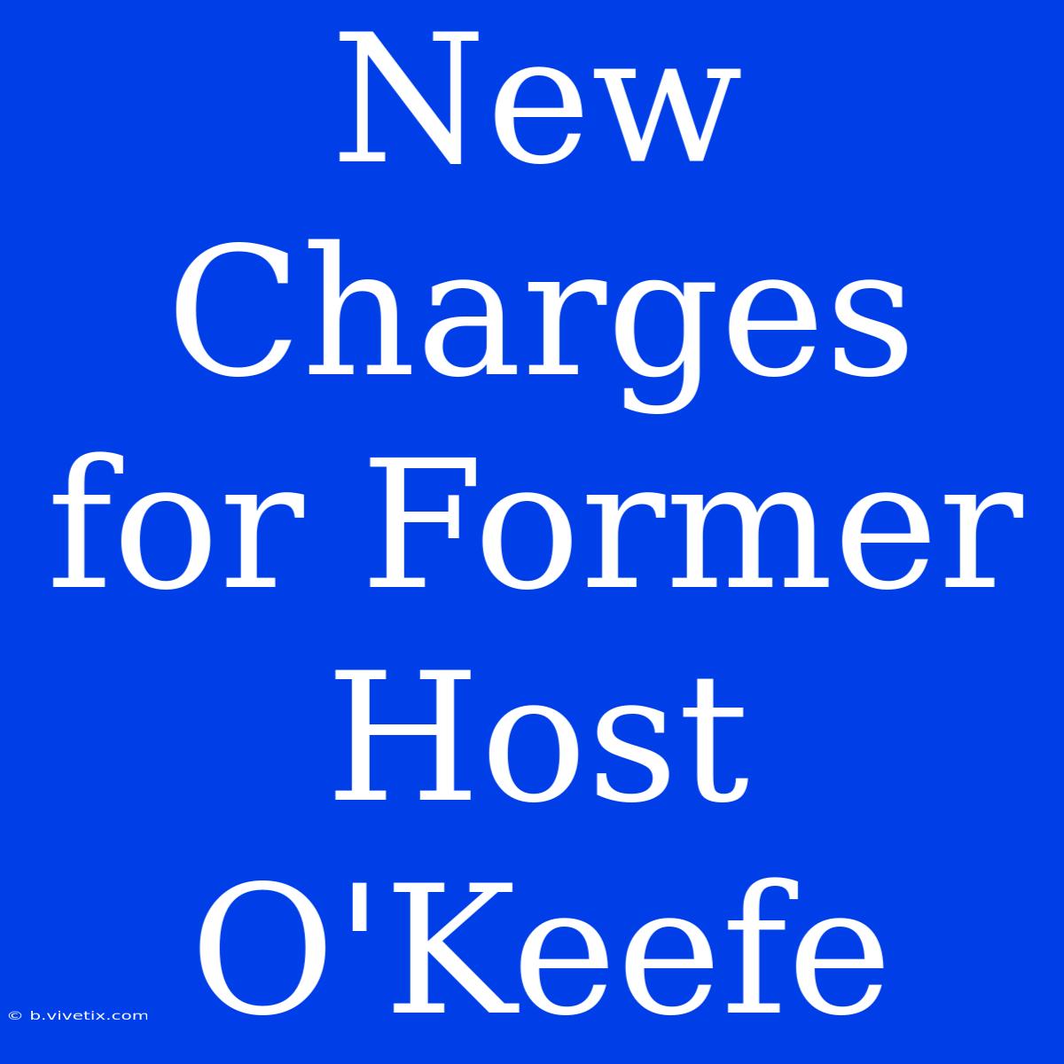 New Charges For Former Host O'Keefe