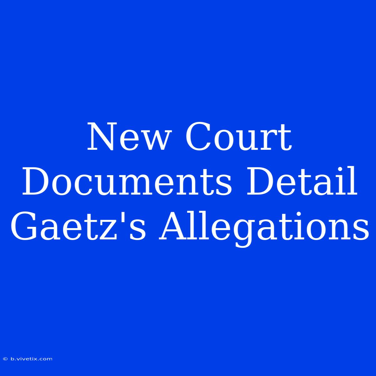 New Court Documents Detail Gaetz's Allegations