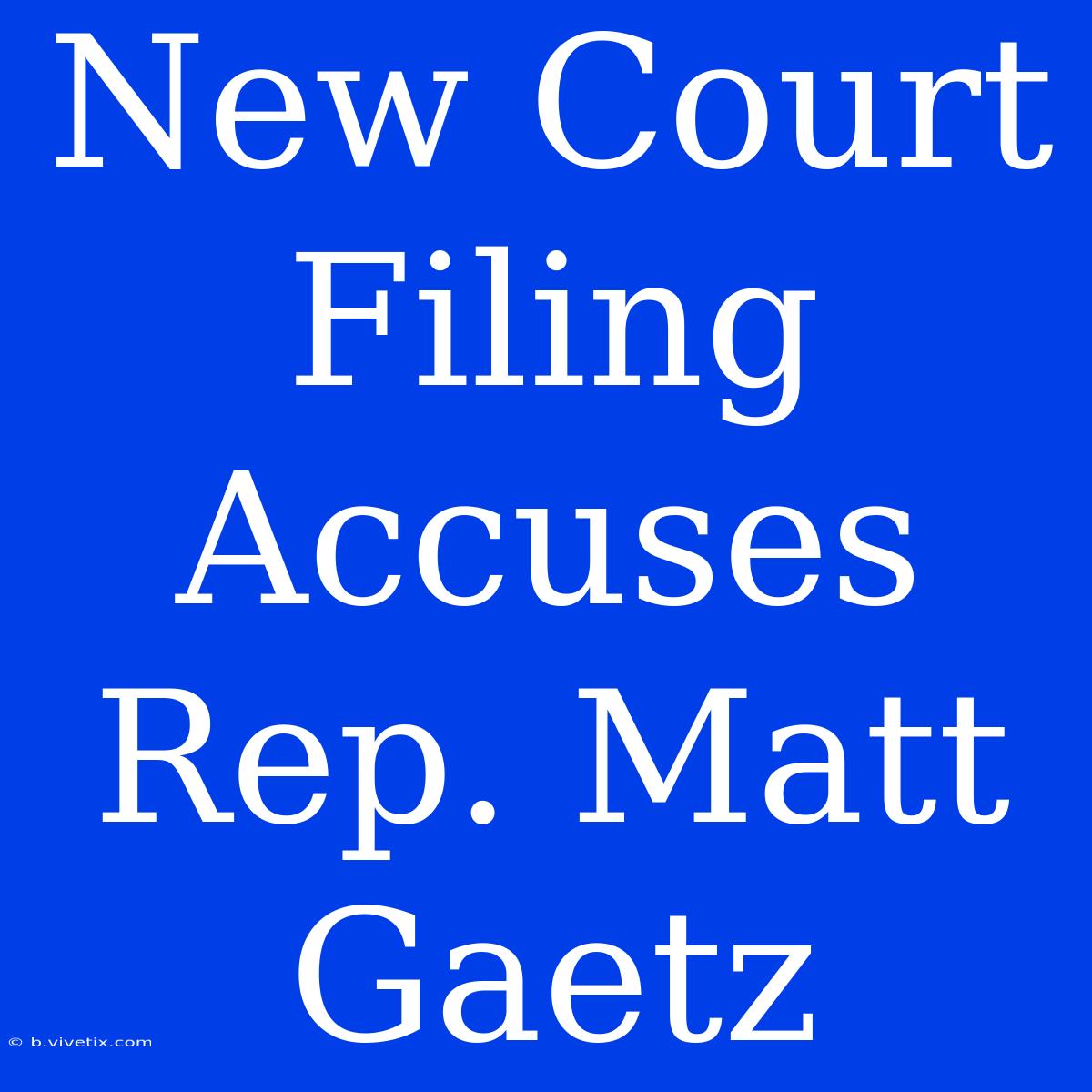 New Court Filing Accuses Rep. Matt Gaetz