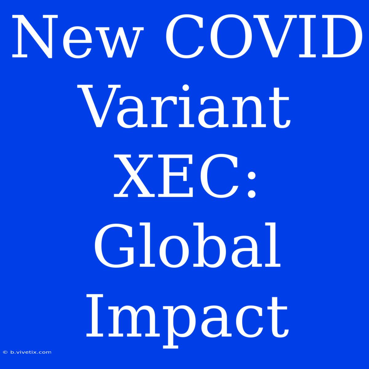 New COVID Variant XEC: Global Impact 