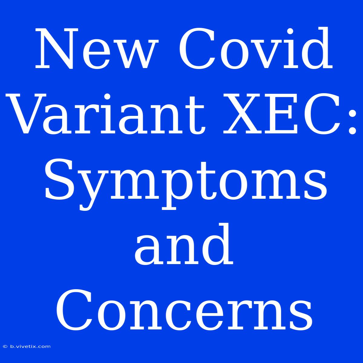 New Covid Variant XEC: Symptoms And Concerns