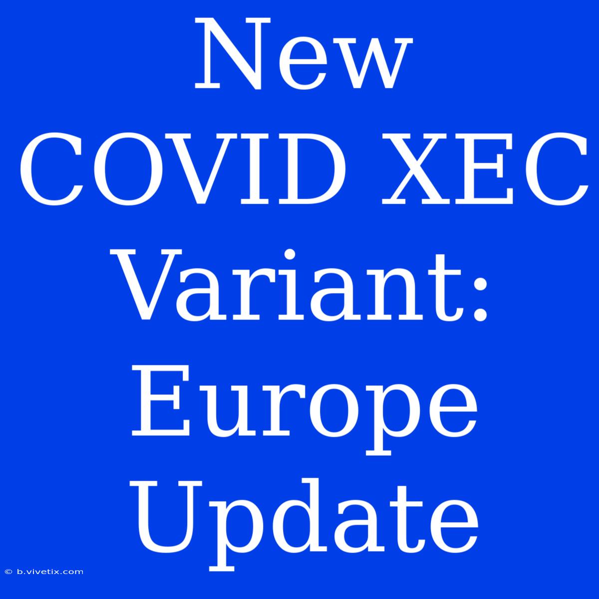 New COVID XEC Variant: Europe Update