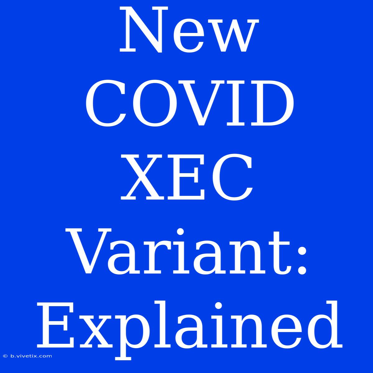 New COVID XEC Variant: Explained 