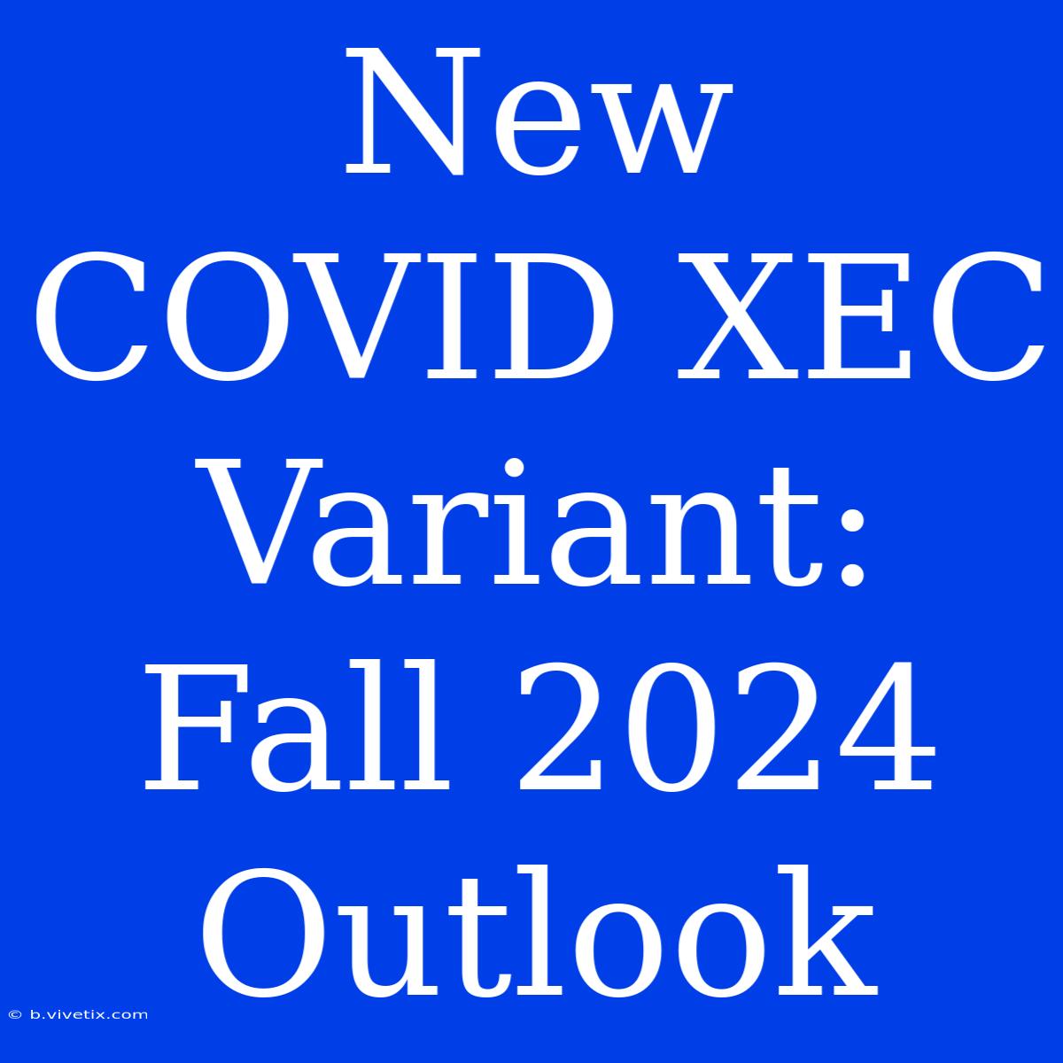 New COVID XEC Variant: Fall 2024 Outlook