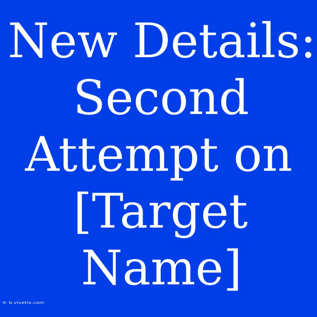 New Details: Second Attempt On [Target Name]