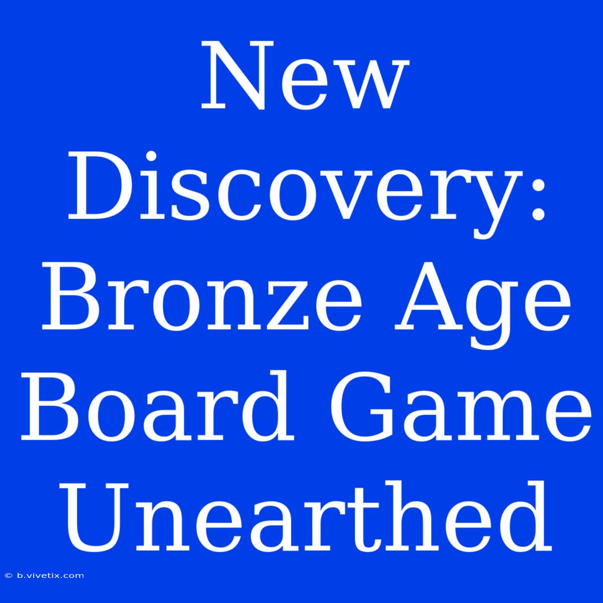 New Discovery: Bronze Age Board Game Unearthed