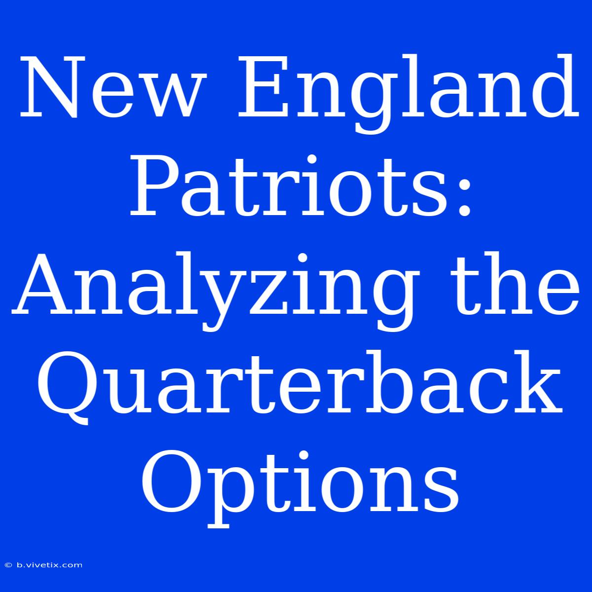 New England Patriots: Analyzing The Quarterback Options