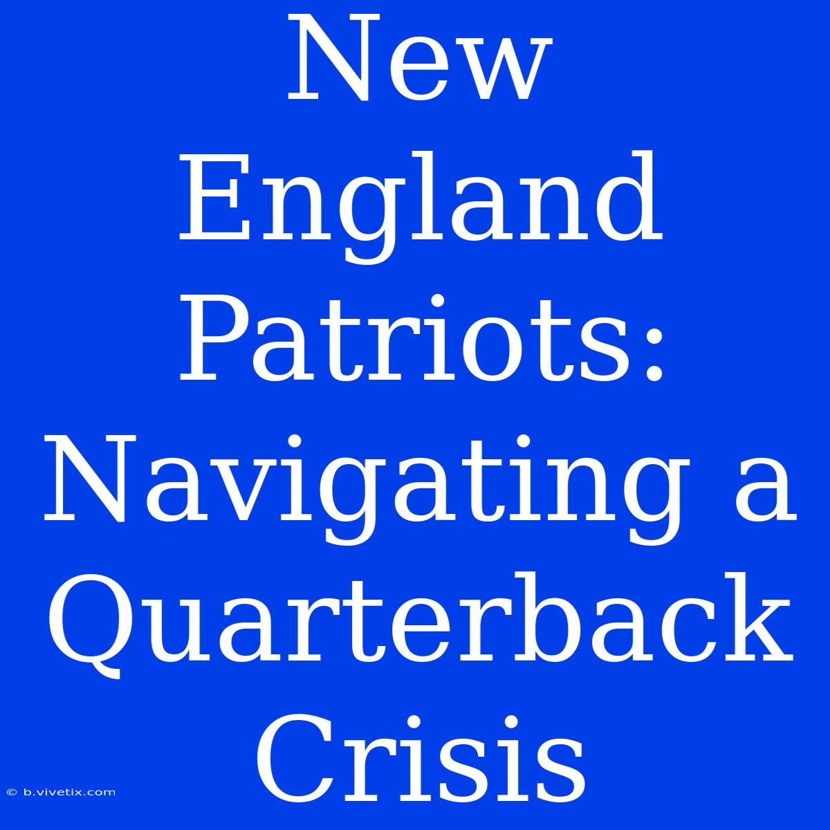 New England Patriots: Navigating A Quarterback Crisis