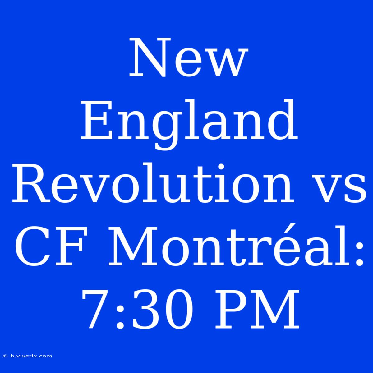 New England Revolution Vs CF Montréal: 7:30 PM