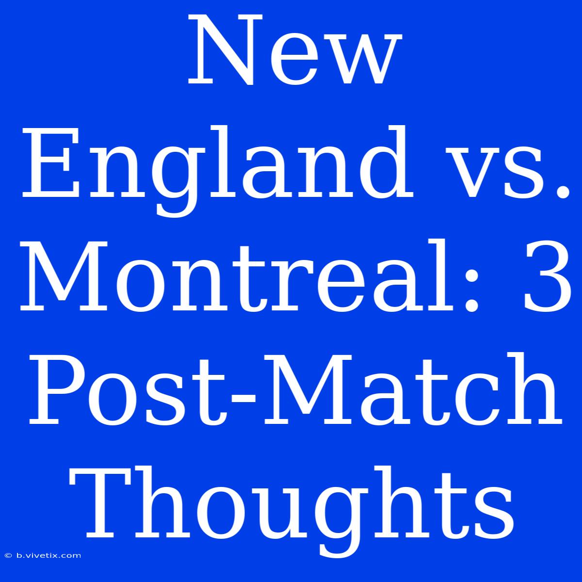 New England Vs. Montreal: 3 Post-Match Thoughts 