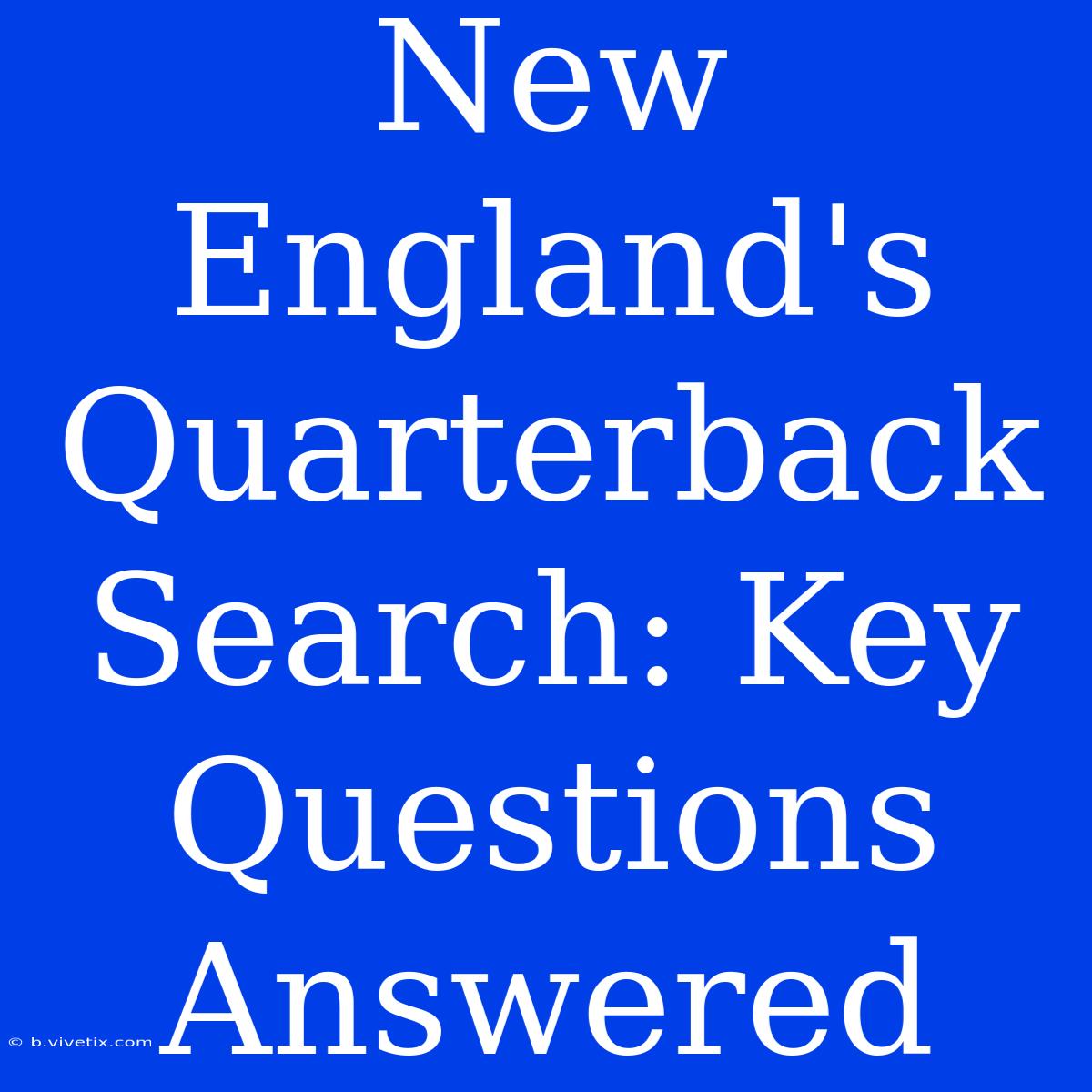 New England's Quarterback Search: Key Questions Answered 