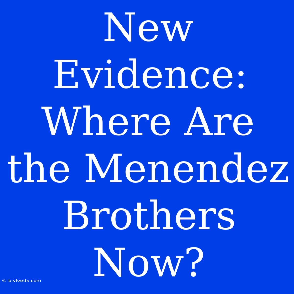 New Evidence: Where Are The Menendez Brothers Now?