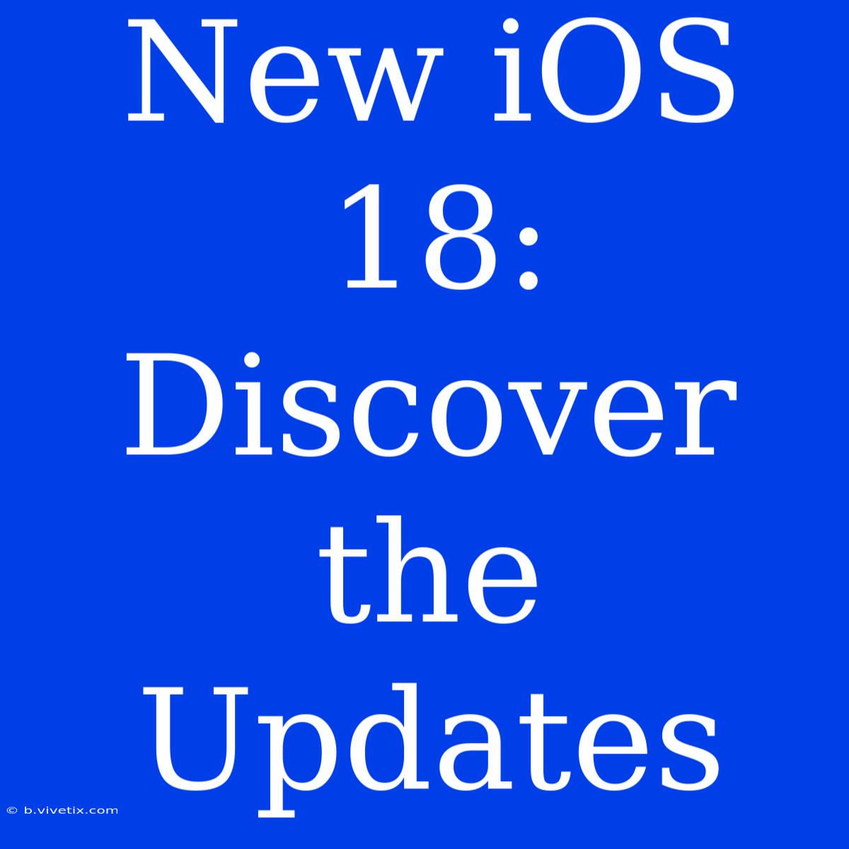 New IOS 18: Discover The Updates