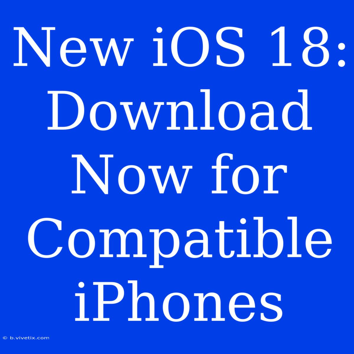 New IOS 18: Download Now For Compatible IPhones