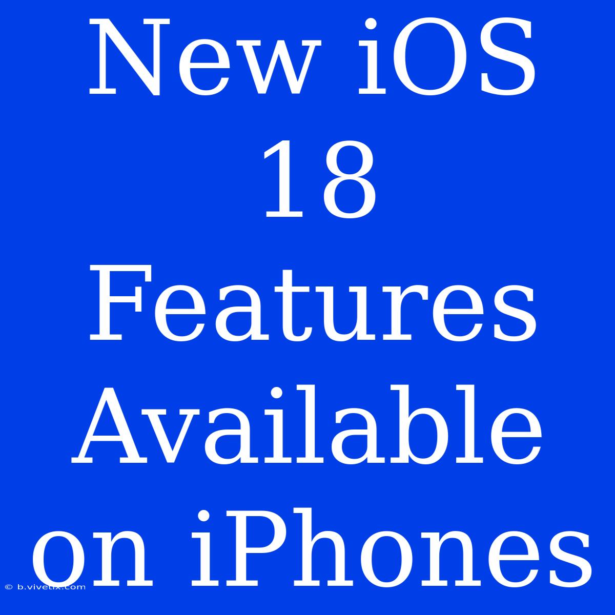 New IOS 18 Features Available On IPhones