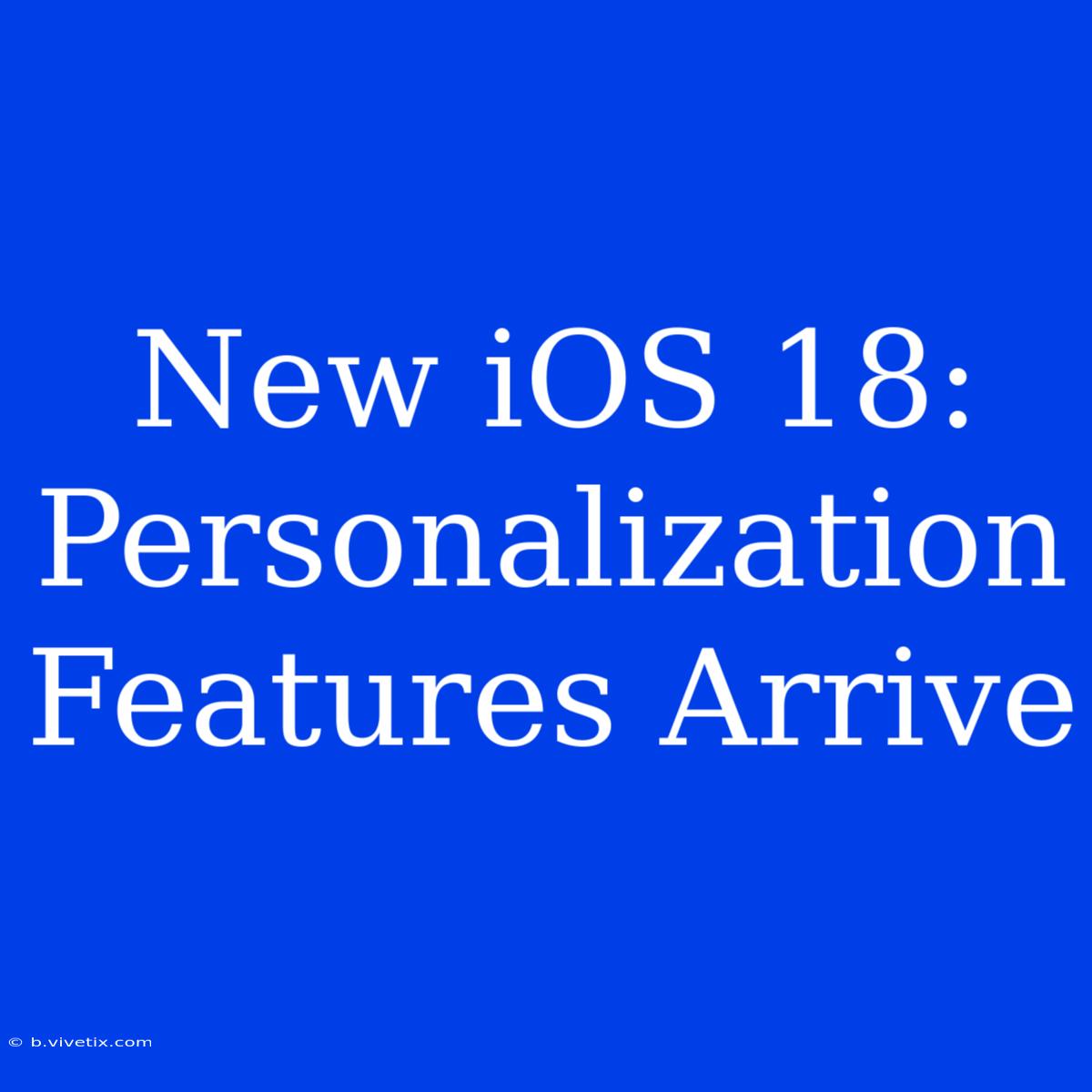 New IOS 18: Personalization Features Arrive