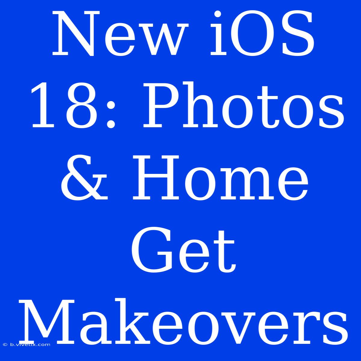 New IOS 18: Photos & Home Get Makeovers