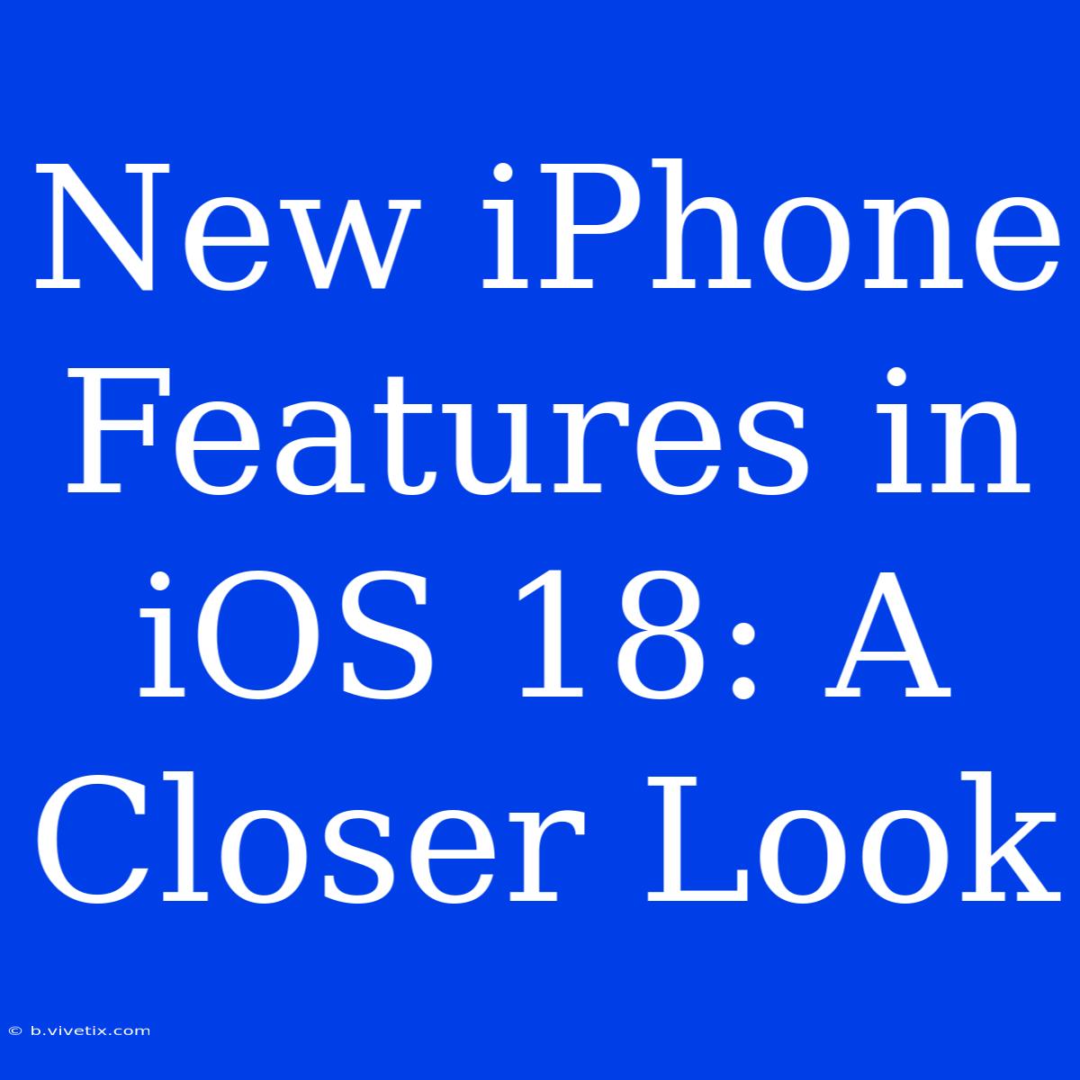 New IPhone Features In IOS 18: A Closer Look