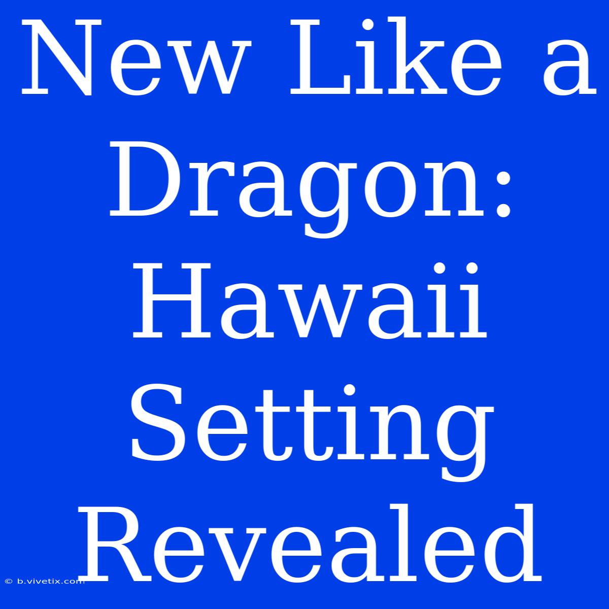 New Like A Dragon: Hawaii Setting Revealed