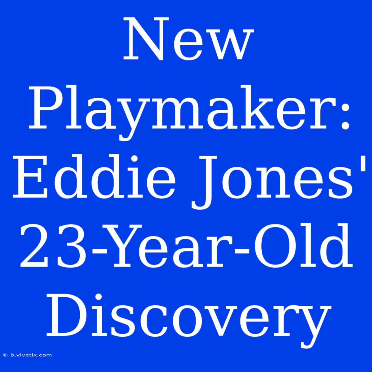 New Playmaker: Eddie Jones' 23-Year-Old Discovery