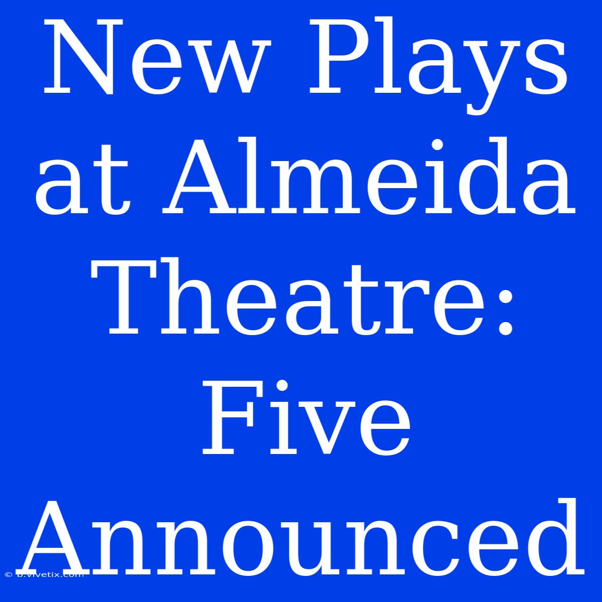 New Plays At Almeida Theatre: Five Announced