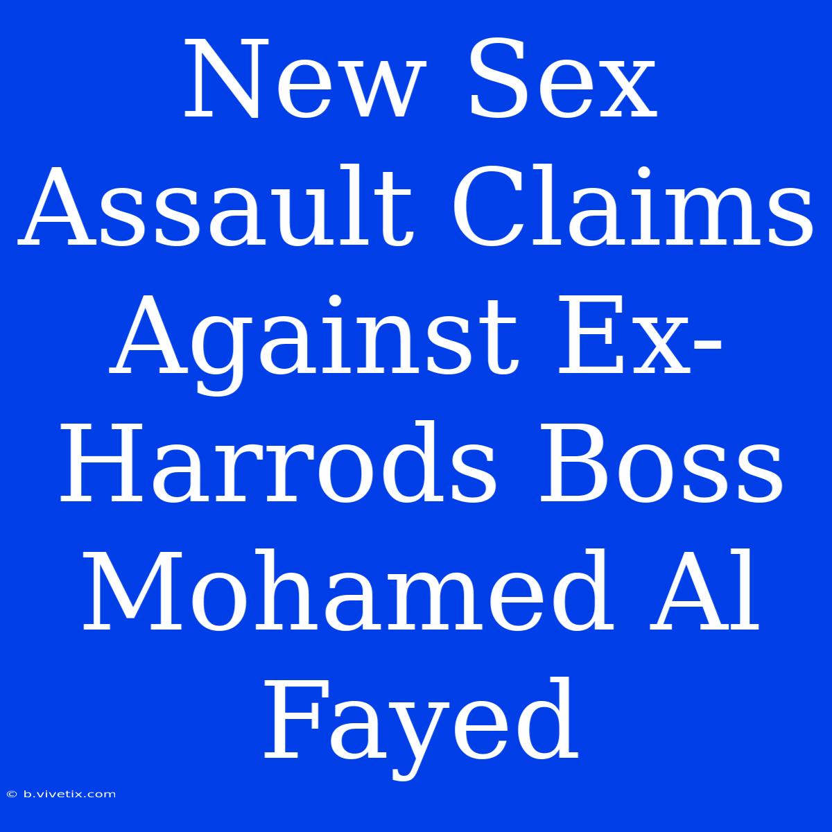 New Sex Assault Claims Against Ex-Harrods Boss Mohamed Al Fayed