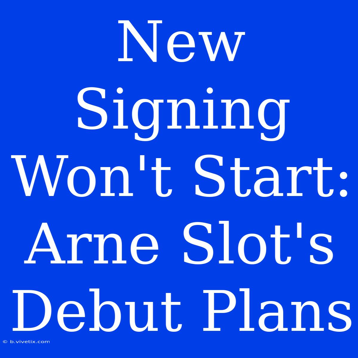 New Signing Won't Start: Arne Slot's Debut Plans