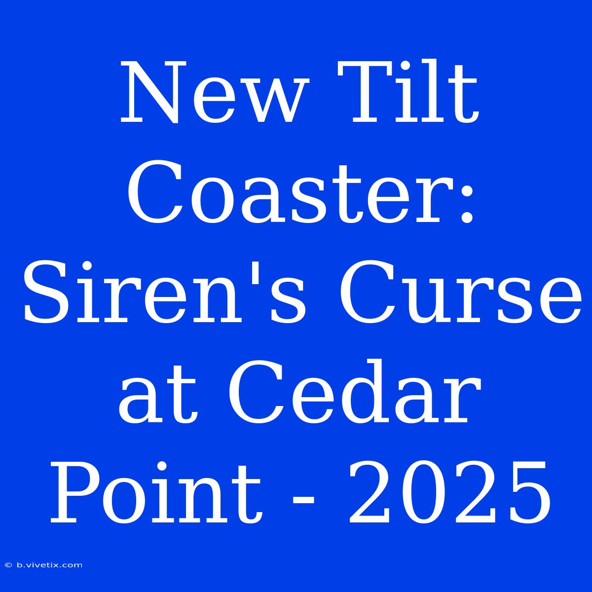 New Tilt Coaster: Siren's Curse At Cedar Point - 2025 