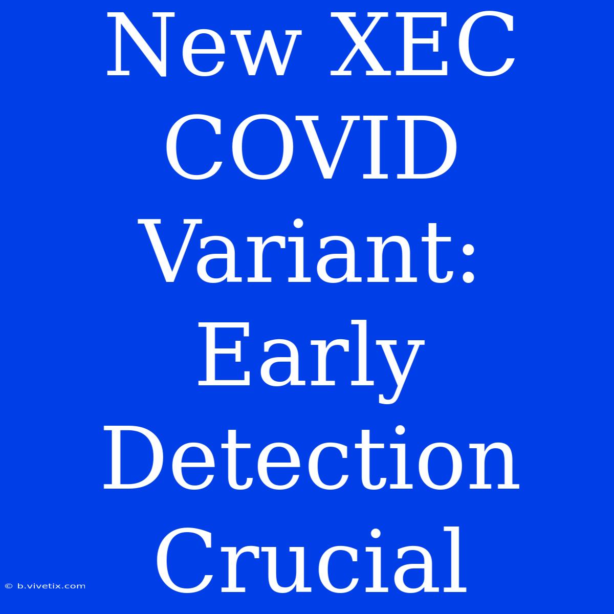 New XEC COVID Variant: Early Detection Crucial 