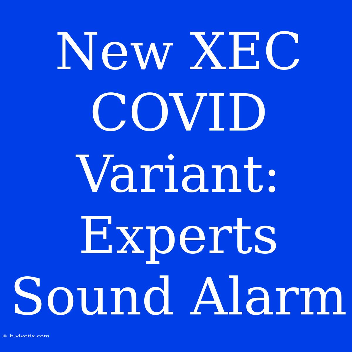 New XEC COVID Variant: Experts Sound Alarm