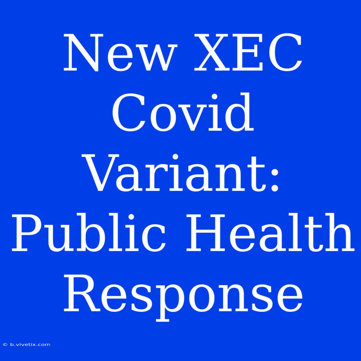 New XEC Covid Variant: Public Health Response