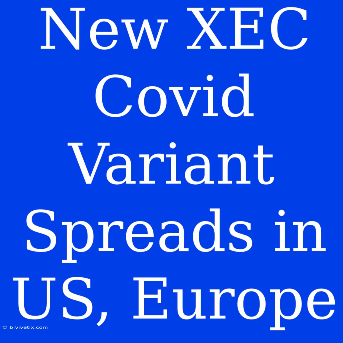 New XEC Covid Variant Spreads In US, Europe