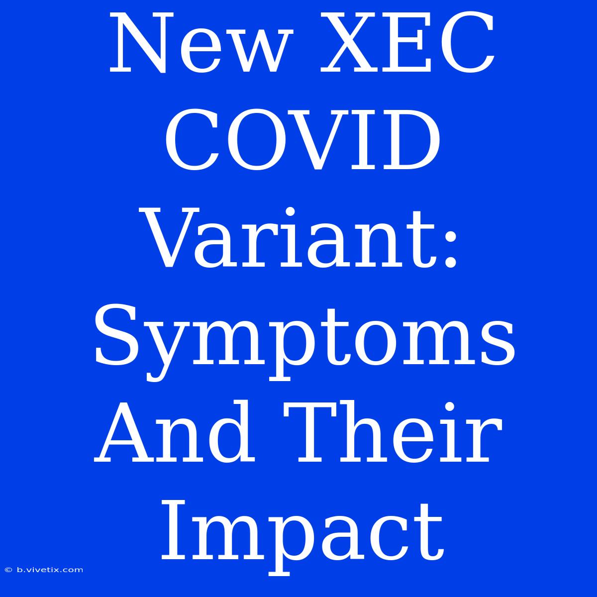 New XEC COVID Variant: Symptoms And Their Impact 